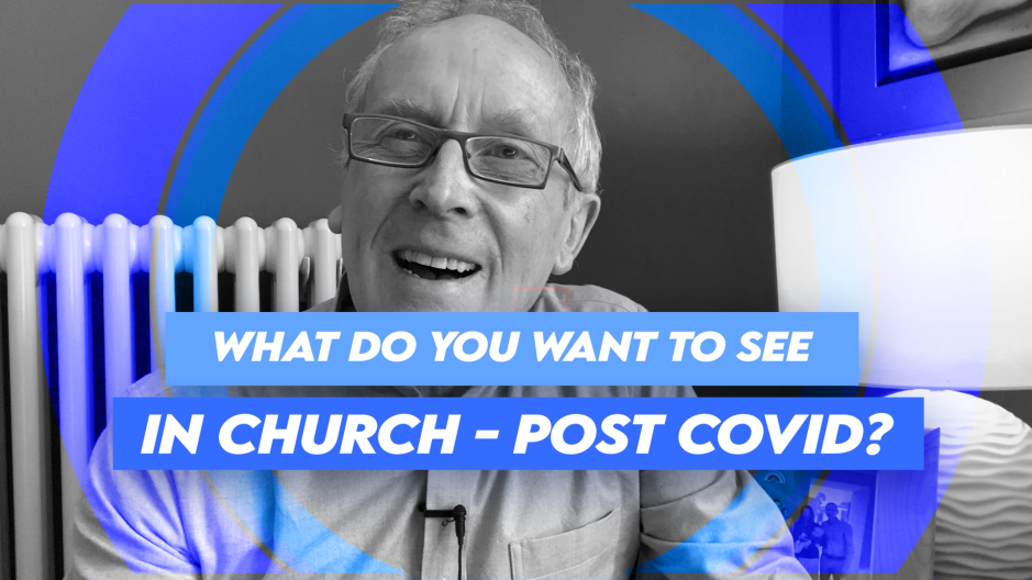 What do you want to see in Church - Post Covid?