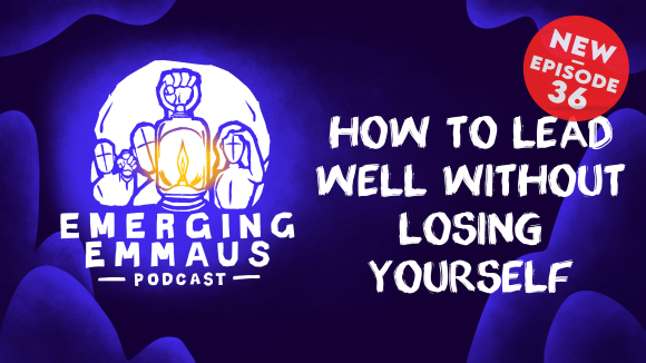 Emerging Emmaus - How to lead well without losing yourself