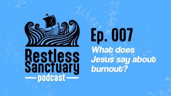 Restless Sanctuary Ep. 007: What does Jesus say about burnout?