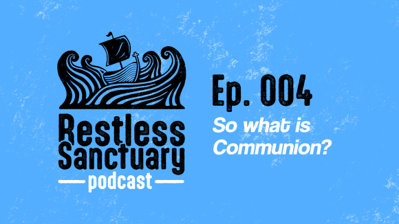 Restless Sanctuary Ep. 004: So what is Communion?
