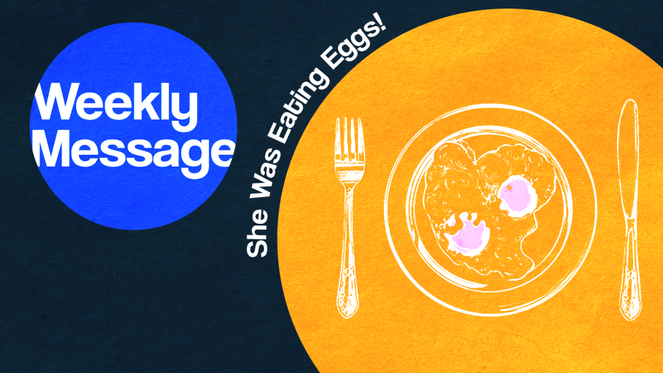 Weekly Message - She Was Eating Eggs!