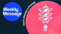 Weekly Message - Don’t Dismiss a Prompt
