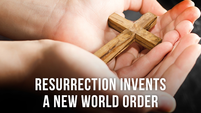 Resurrection Invents a New World Order