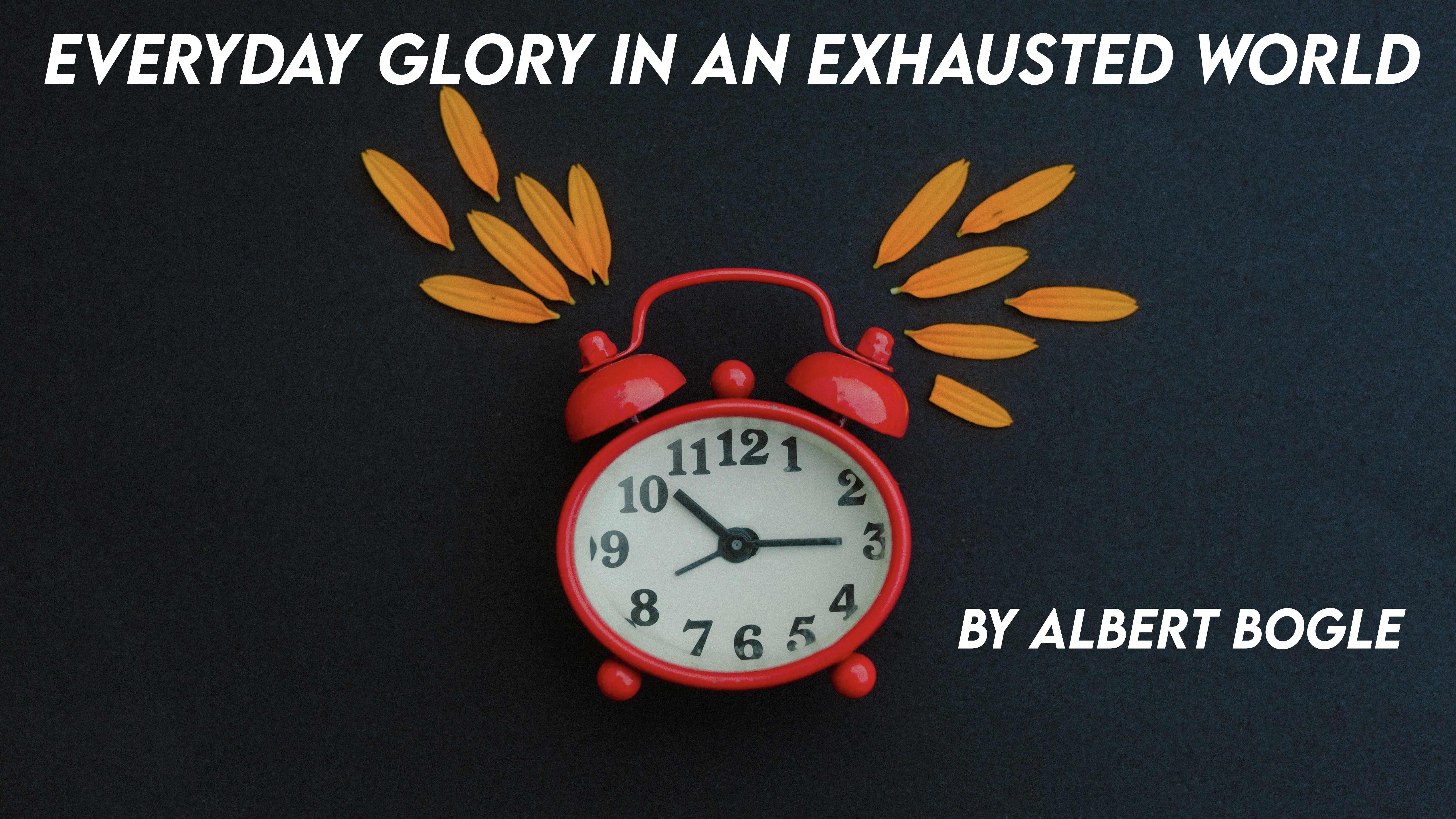 Everyday Glory in an Exhausted World