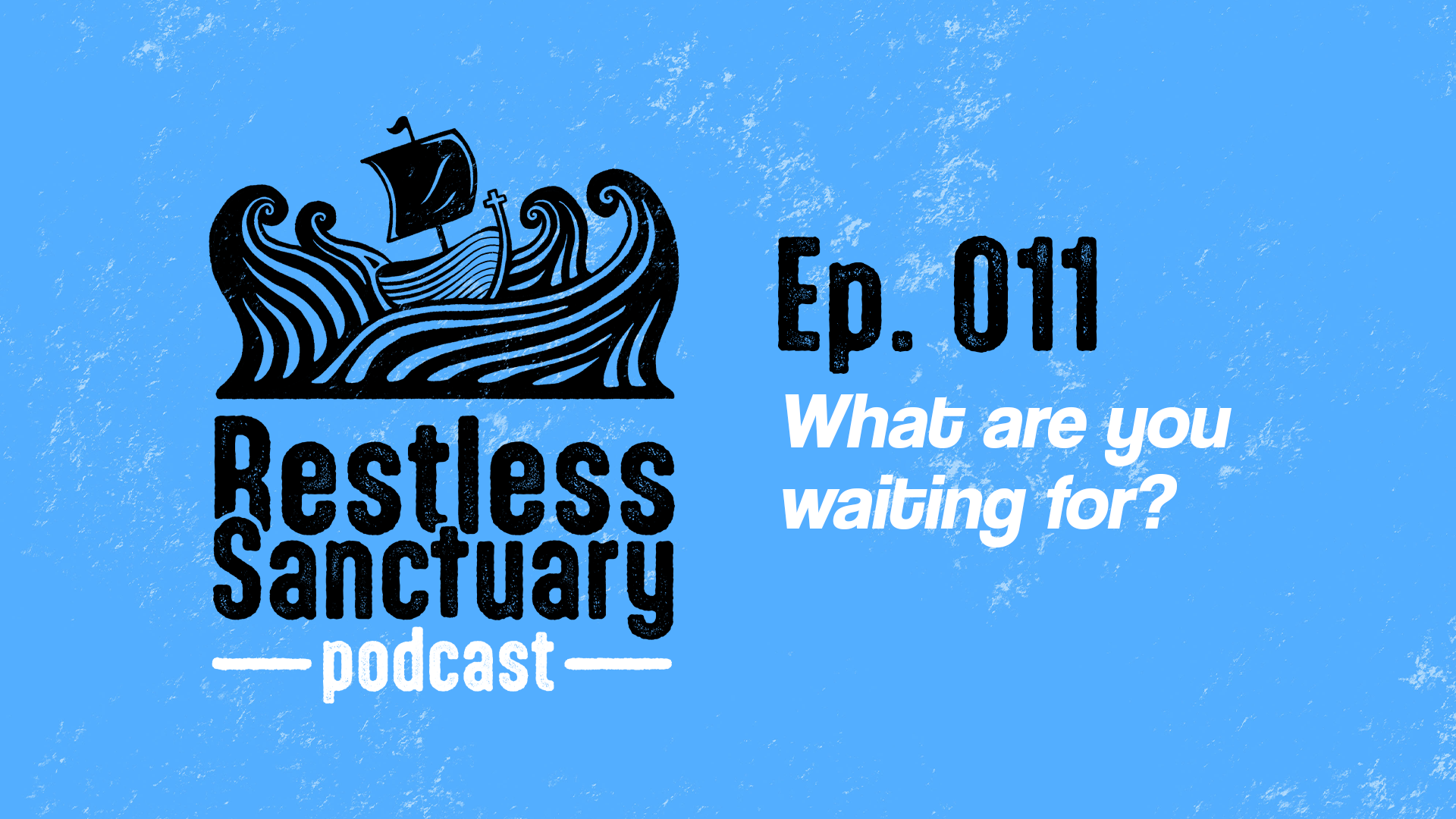 Restless Sanctuary Ep. 011: What are you waiting for?