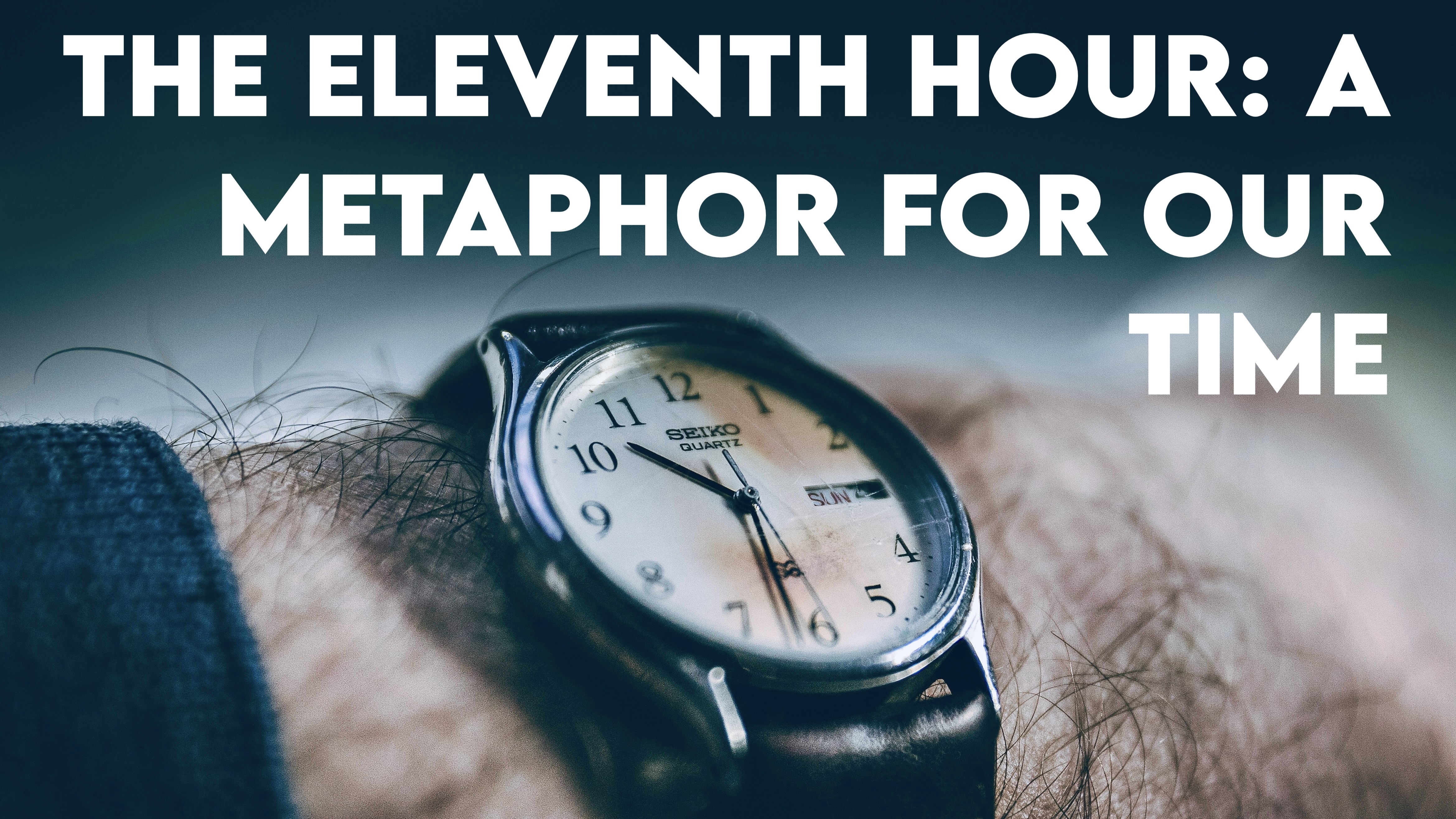 The Eleventh Hour: A Metaphor for Our Time